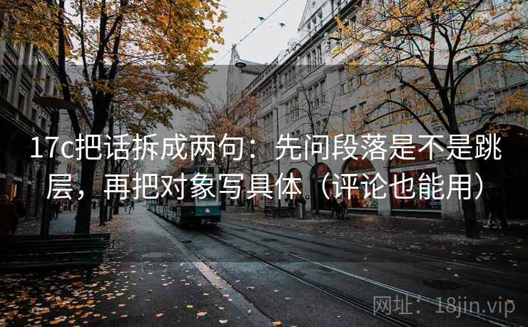 17c把话拆成两句：先问段落是不是跳层，再把对象写具体（评论也能用）