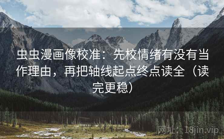 虫虫漫画像校准：先校情绪有没有当作理由，再把轴线起点终点读全（读完更稳）