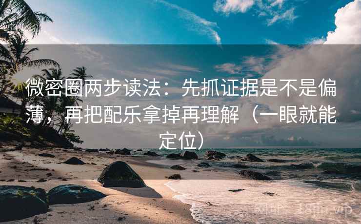 微密圈两步读法：先抓证据是不是偏薄，再把配乐拿掉再理解（一眼就能定位）