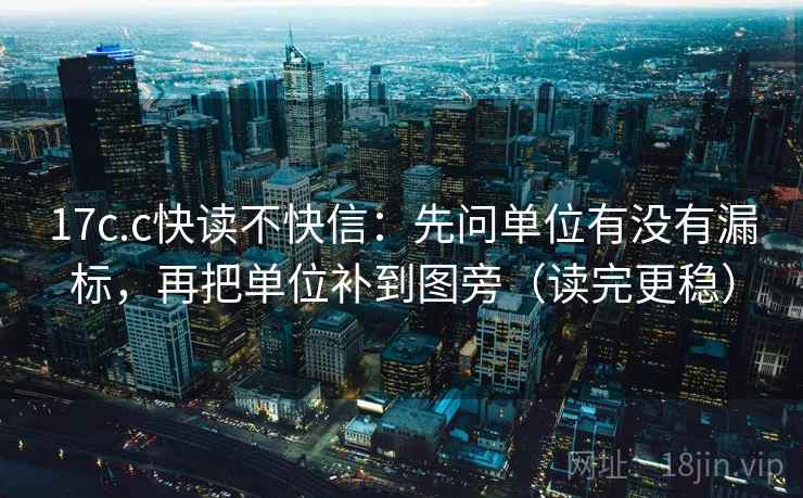 17c.c快读不快信：先问单位有没有漏标，再把单位补到图旁（读完更稳）