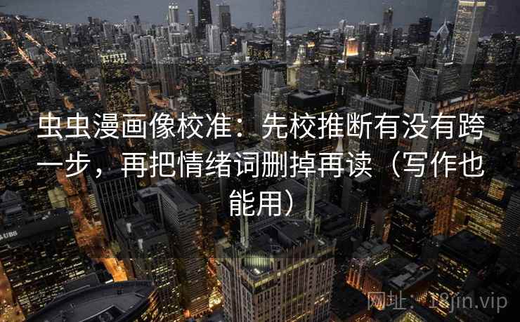 虫虫漫画像校准：先校推断有没有跨一步，再把情绪词删掉再读（写作也能用）