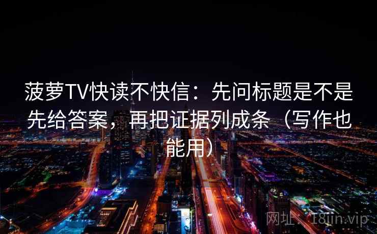 菠萝TV快读不快信：先问标题是不是先给答案，再把证据列成条（写作也能用）