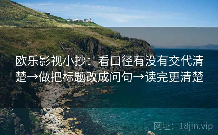 欧乐影视小抄：看口径有没有交代清楚→做把标题改成问句→读完更清楚