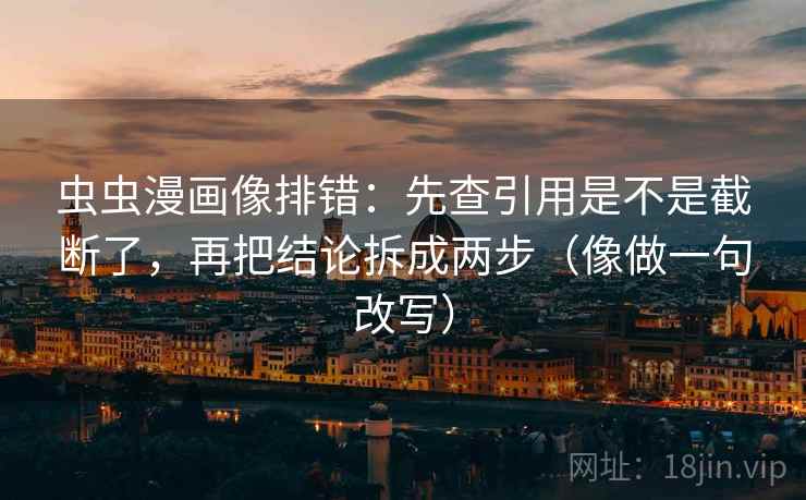 虫虫漫画像排错：先查引用是不是截断了，再把结论拆成两步（像做一句改写）