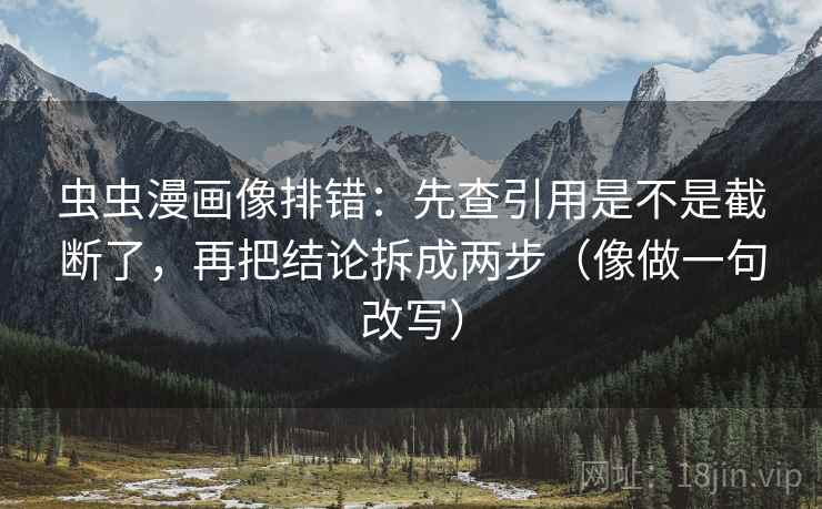 虫虫漫画像排错：先查引用是不是截断了，再把结论拆成两步（像做一句改写）