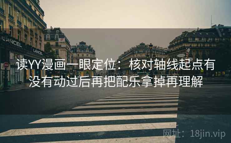 读YY漫画一眼定位：核对轴线起点有没有动过后再把配乐拿掉再理解