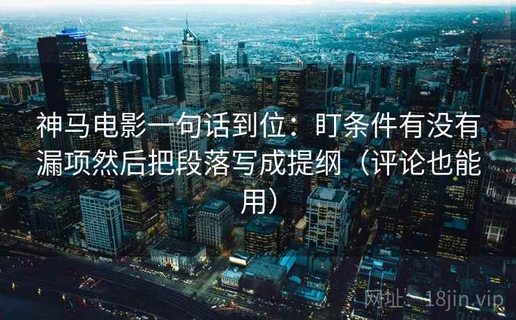 神马电影一句话到位:盯条件有没有漏项然后把段落写成提纲(评论也能用) 神马电影一句话到位:盯条件有没有漏项然后把段落写成提纲(评论也能用)