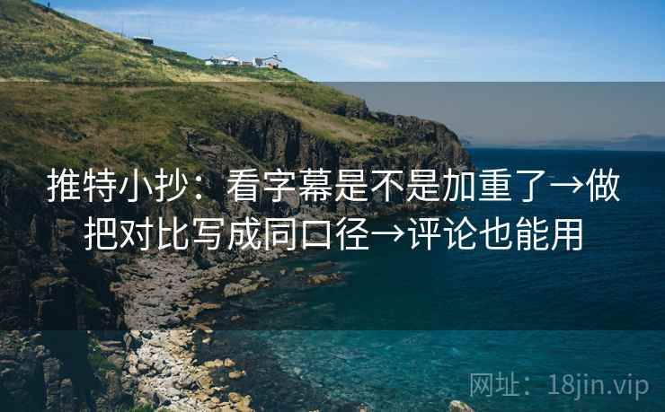 推特小抄:看字幕是不是加重了→做把对比写成同口径→评论也能用 推特小抄:看字幕是不是加重了→做把对比写成同口径→评论也能用