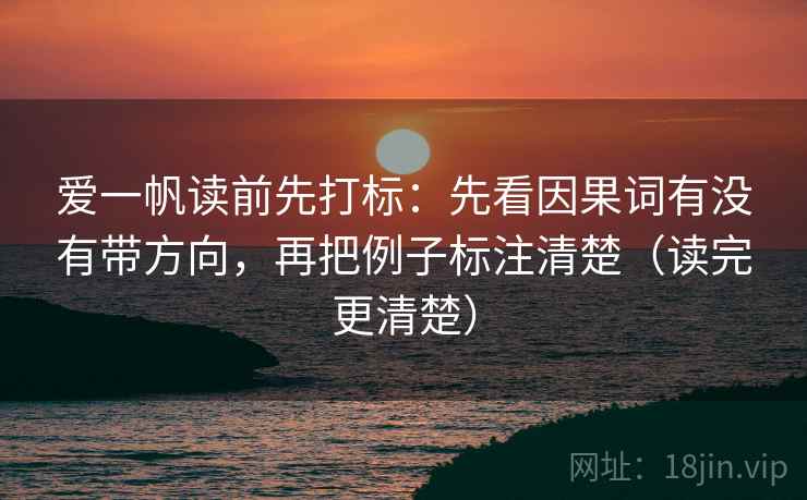 爱一帆读前先打标:先看因果词有没有带方向,再把例子标注清楚(读完更清楚) 爱一帆读前先打标:先看因果词有没有带方向,再把例子标注清楚(读完更清楚)