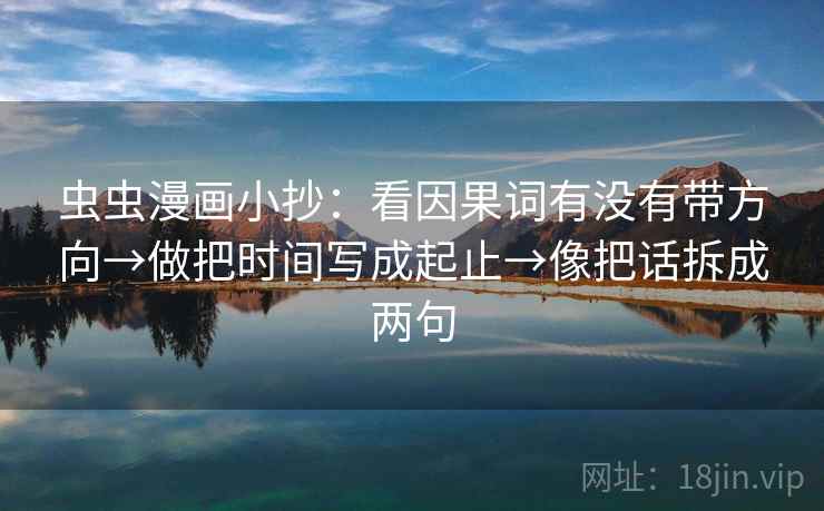 虫虫漫画小抄：看因果词有没有带方向→做把时间写成起止→像把话拆成两句