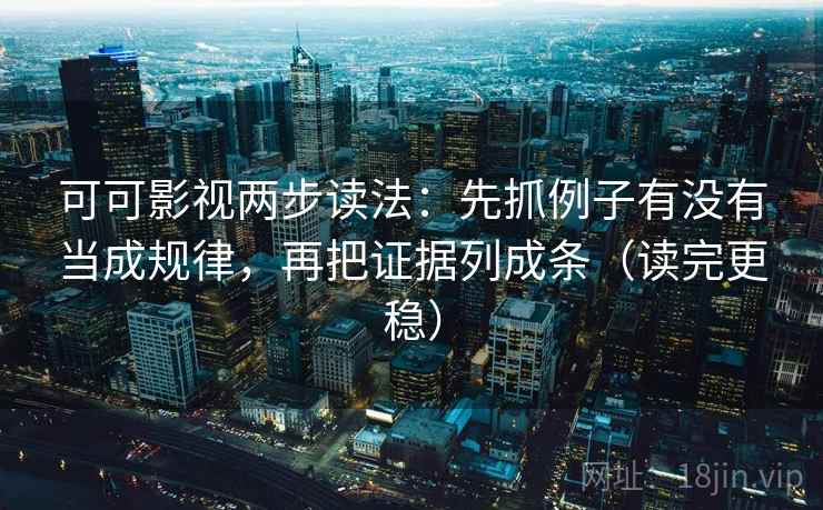 可可影视两步读法:先抓例子有没有当成规律,再把证据列成条(读完更稳) 可可影视两步读法:先抓例子有没有当成规律,再把证据列成条(读完更稳)