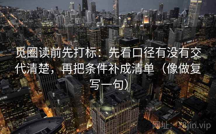 觅圈读前先打标：先看口径有没有交代清楚，再把条件补成清单（像做复写一句）