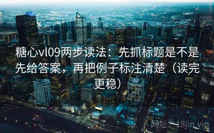 糖心vl09两步读法:先抓标题是不是先给答案,再把例子标注清楚(读完更稳) 糖心vl09两步读法:先抓标题是不是先给答案,再把例子标注清楚(读完更稳)