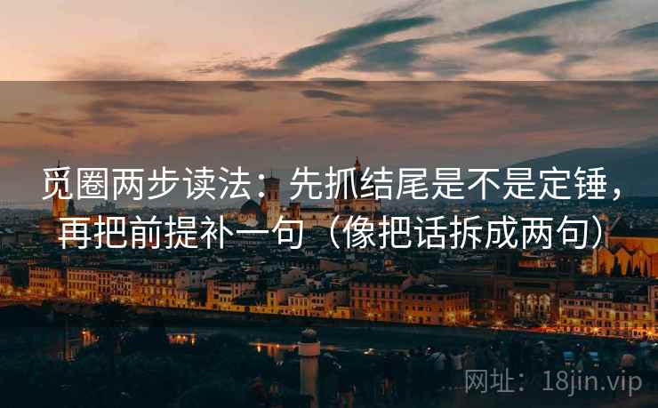 觅圈两步读法：先抓结尾是不是定锤，再把前提补一句（像把话拆成两句）