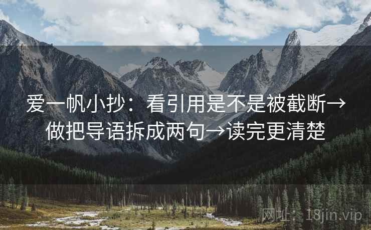 爱一帆小抄：看引用是不是被截断→做把导语拆成两句→读完更清楚