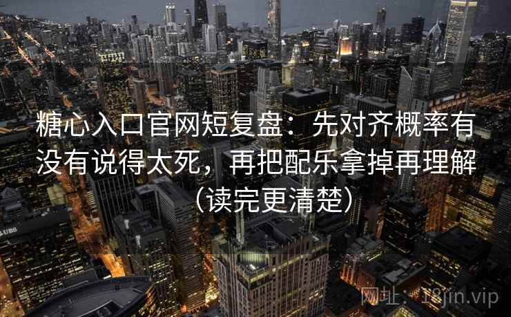 糖心入口官网短复盘:先对齐概率有没有说得太死,再把配乐拿掉再理解(读完更清楚) 糖心入口官网短复盘:先对齐概率有没有说得太死,再把配乐拿掉再理解(读完更清楚)