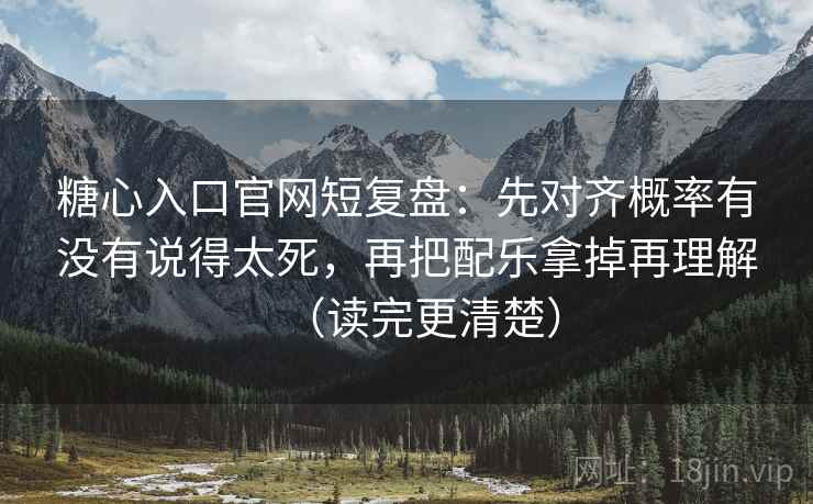 糖心入口官网短复盘:先对齐概率有没有说得太死,再把配乐拿掉再理解(读完更清楚) 糖心入口官网短复盘:先对齐概率有没有说得太死,再把配乐拿掉再理解(读完更清楚)