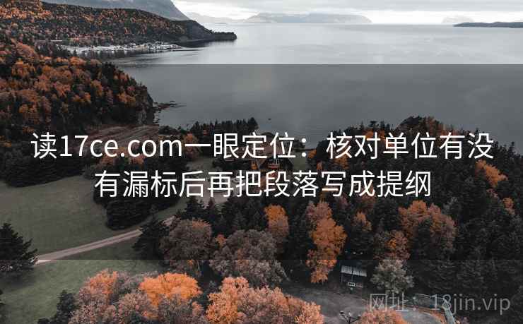 读17ce.com一眼定位:核对单位有没有漏标后再把段落写成提纲 读17ce.com一眼定位:核对单位有没有漏标后再把段落写成提纲
