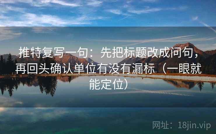 推特复写一句：先把标题改成问句，再回头确认单位有没有漏标（一眼就能定位）