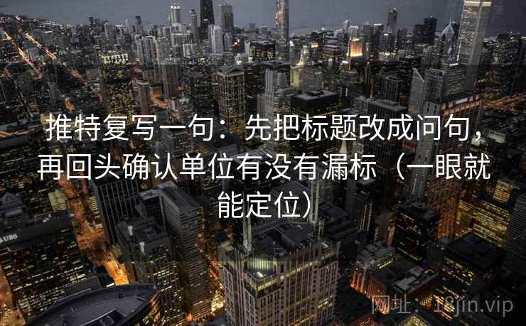 推特复写一句:先把标题改成问句,再回头确认单位有没有漏标(一眼就能定位) 推特复写一句:先把标题改成问句,再回头确认单位有没有漏标(一眼就能定位)
