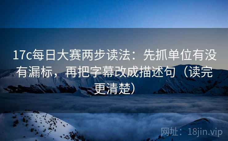 17c每日大赛两步读法:先抓单位有没有漏标,再把字幕改成描述句(读完更清楚) 17c每日大赛两步读法:先抓单位有没有漏标,再把字幕改成描述句(读完更清楚)