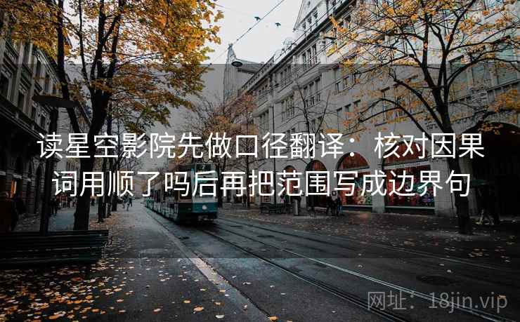 读星空影院先做口径翻译:核对因果词用顺了吗后再把范围写成边界句 读星空影院先做口径翻译:核对因果词用顺了吗后再把范围写成边界句