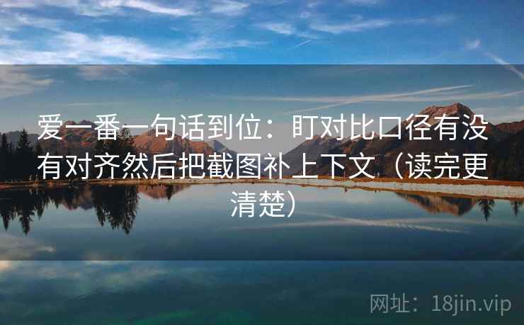 爱一番一句话到位：盯对比口径有没有对齐然后把截图补上下文（读完更清楚）