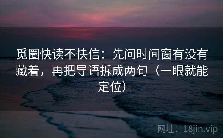 觅圈快读不快信：先问时间窗有没有藏着，再把导语拆成两句（一眼就能定位）