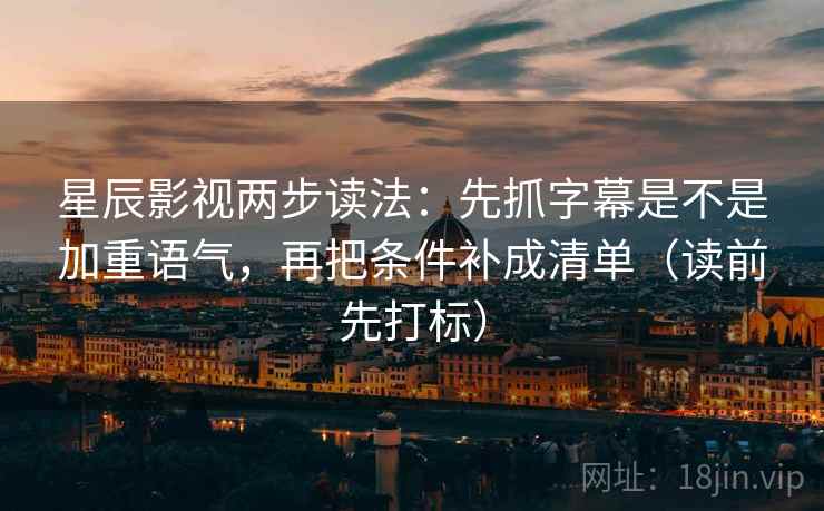 星辰影视两步读法:先抓字幕是不是加重语气,再把条件补成清单(读前先打标) 星辰影视两步读法:先抓字幕是不是加重语气,再把条件补成清单(读前先打标)