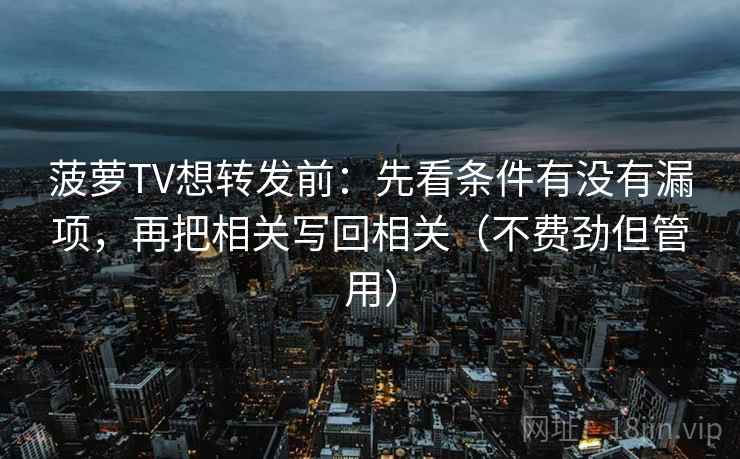 菠萝TV想转发前:先看条件有没有漏项,再把相关写回相关(不费劲但管用) 菠萝TV想转发前:先看条件有没有漏项,再把相关写回相关(不费劲但管用)