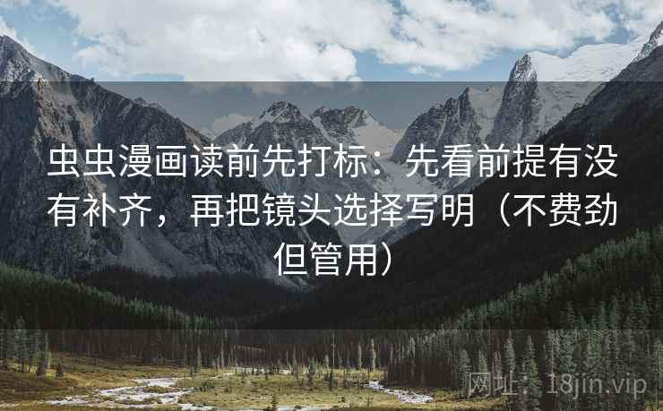 虫虫漫画读前先打标:先看前提有没有补齐,再把镜头选择写明(不费劲但管用) 虫虫漫画读前先打标:先看前提有没有补齐,再把镜头选择写明(不费劲但管用)