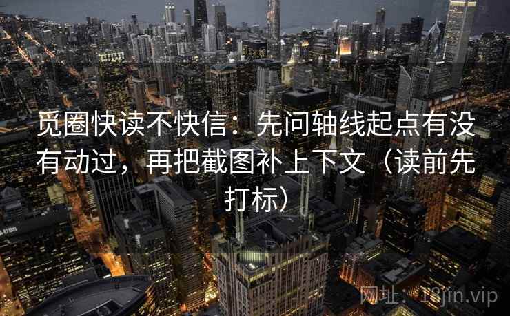 觅圈快读不快信:先问轴线起点有没有动过,再把截图补上下文(读前先打标) 觅圈快读不快信:先问轴线起点有没有动过,再把截图补上下文(读前先打标)