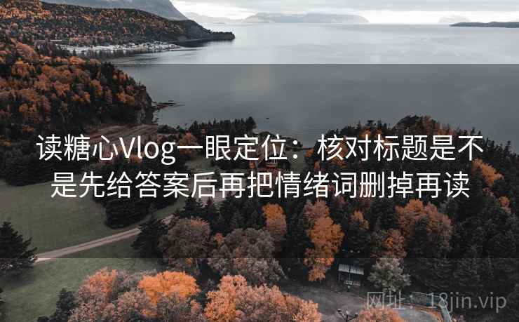读糖心Vlog一眼定位:核对标题是不是先给答案后再把情绪词删掉再读 读糖心Vlog一眼定位:核对标题是不是先给答案后再把情绪词删掉再读
