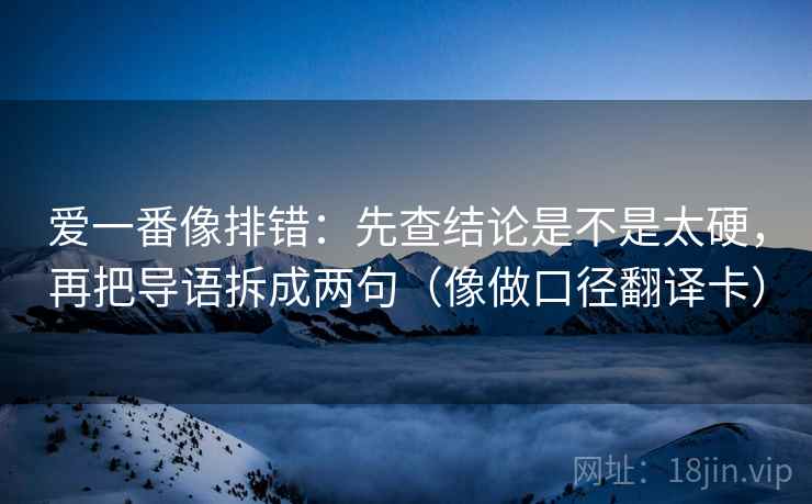 爱一番像排错：先查结论是不是太硬，再把导语拆成两句（像做口径翻译卡）