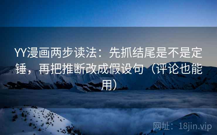 YY漫画两步读法:先抓结尾是不是定锤,再把推断改成假设句(评论也能用) YY漫画两步读法:先抓结尾是不是定锤,再把推断改成假设句(评论也能用)