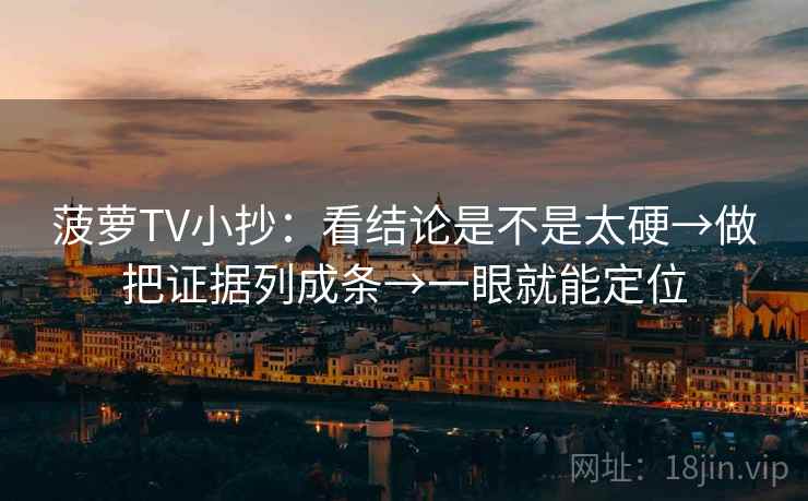 菠萝TV小抄:看结论是不是太硬→做把证据列成条→一眼就能定位 菠萝TV小抄:看结论是不是太硬→做把证据列成条→一眼就能定位