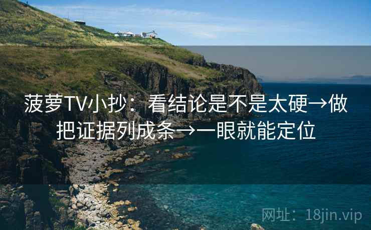 菠萝TV小抄：看结论是不是太硬→做把证据列成条→一眼就能定位