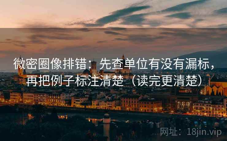 微密圈像排错:先查单位有没有漏标,再把例子标注清楚(读完更清楚) 微密圈像排错:先查单位有没有漏标,再把例子标注清楚(读完更清楚)