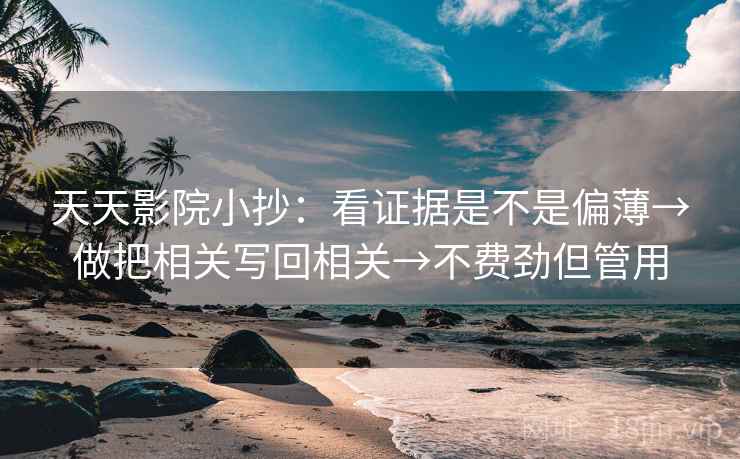 天天影院小抄：看证据是不是偏薄→做把相关写回相关→不费劲但管用