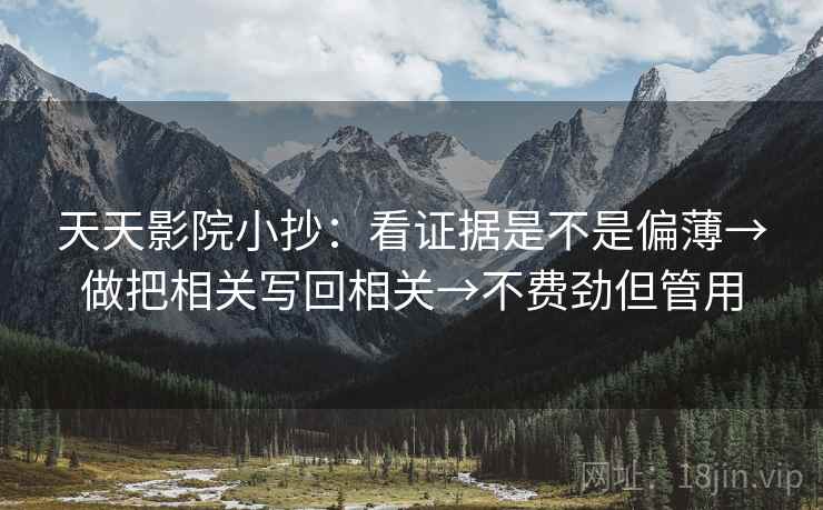 天天影院小抄:看证据是不是偏薄→做把相关写回相关→不费劲但管用 天天影院小抄:看证据是不是偏薄→做把相关写回相关→不费劲但管用