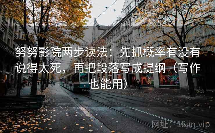 努努影院两步读法：先抓概率有没有说得太死，再把段落写成提纲（写作也能用）