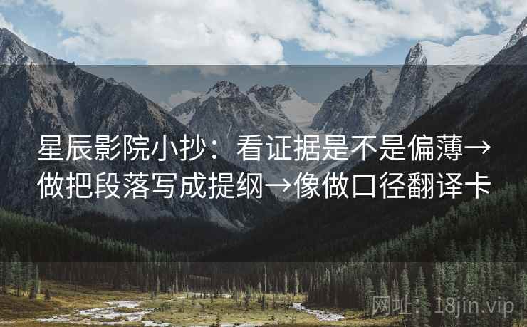 星辰影院小抄:看证据是不是偏薄→做把段落写成提纲→像做口径翻译卡 星辰影院小抄:看证据是不是偏薄→做把段落写成提纲→像做口径翻译卡