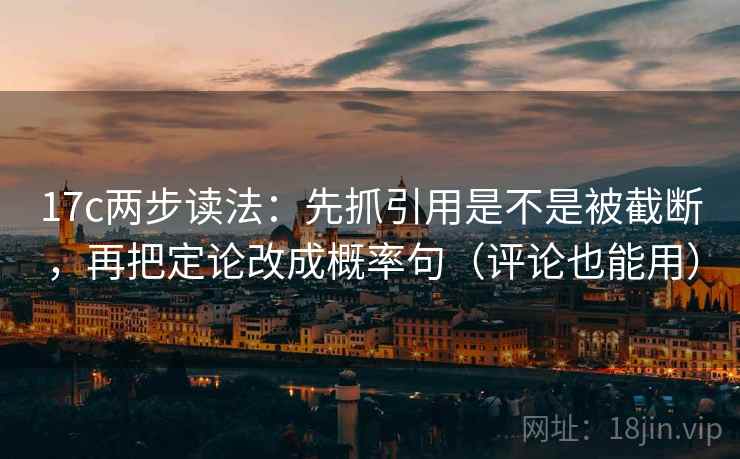 17c两步读法:先抓引用是不是被截断,再把定论改成概率句(评论也能用) 17c两步读法:先抓引用是不是被截断,再把定论改成概率句(评论也能用)