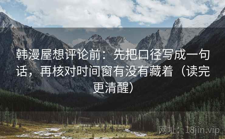 韩漫屋想评论前:先把口径写成一句话,再核对时间窗有没有藏着(读完更清醒) 韩漫屋想评论前:先把口径写成一句话,再核对时间窗有没有藏着(读完更清醒)