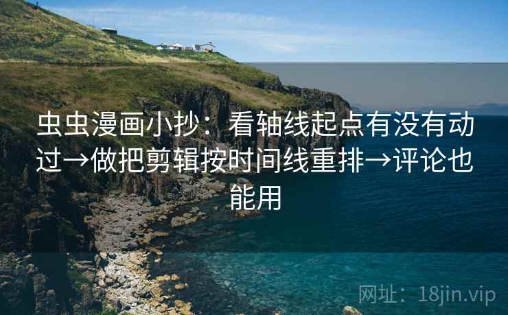 虫虫漫画小抄:看轴线起点有没有动过→做把剪辑按时间线重排→评论也能用 虫虫漫画小抄:看轴线起点有没有动过→做把剪辑按时间线重排→评论也能用