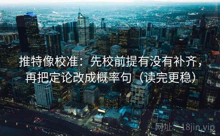 推特像校准:先校前提有没有补齐,再把定论改成概率句(读完更稳) 推特像校准:先校前提有没有补齐,再把定论改成概率句(读完更稳)