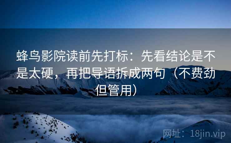 蜂鸟影院读前先打标:先看结论是不是太硬,再把导语拆成两句(不费劲但管用) 蜂鸟影院读前先打标:先看结论是不是太硬,再把导语拆成两句(不费劲但管用)
