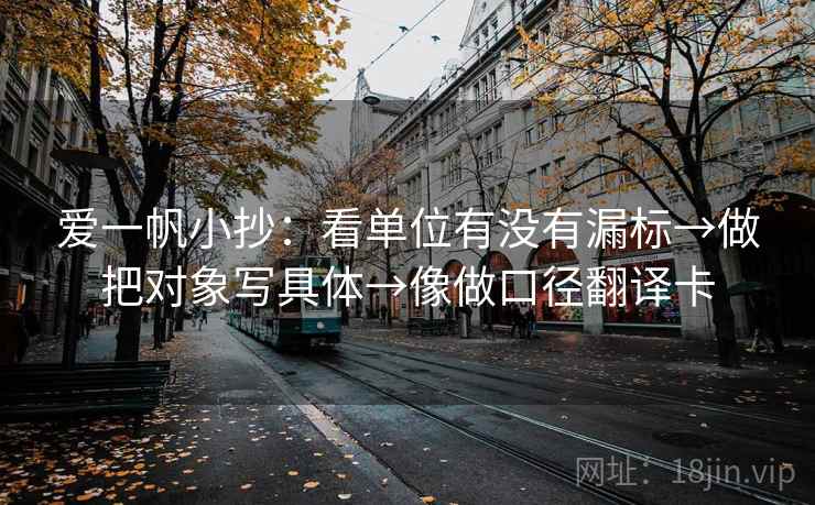 爱一帆小抄:看单位有没有漏标→做把对象写具体→像做口径翻译卡 爱一帆小抄:看单位有没有漏标→做把对象写具体→像做口径翻译卡