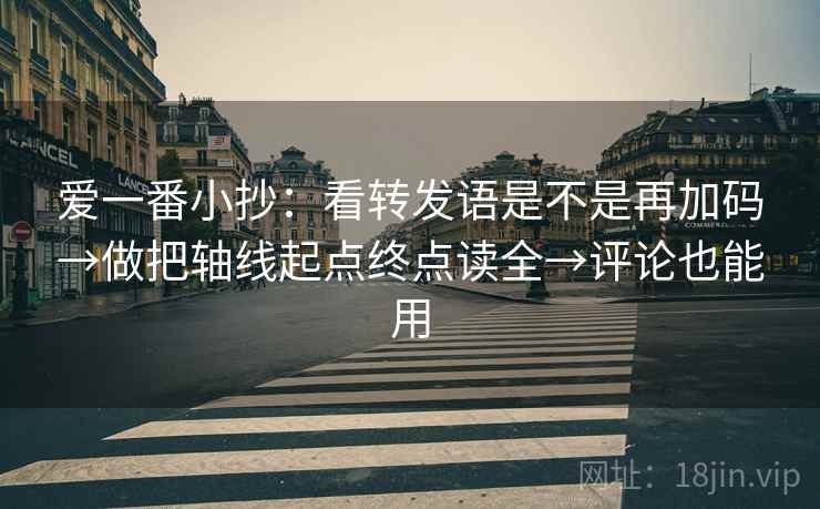 爱一番小抄:看转发语是不是再加码→做把轴线起点终点读全→评论也能用 爱一番小抄:看转发语是不是再加码→做把轴线起点终点读全→评论也能用