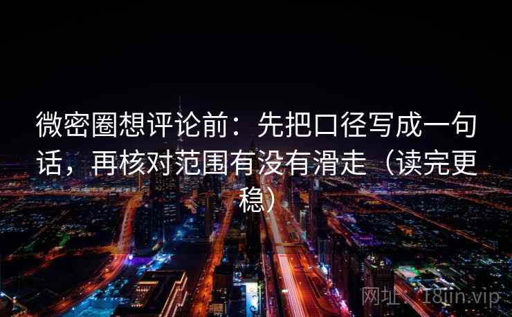微密圈想评论前:先把口径写成一句话,再核对范围有没有滑走(读完更稳) 微密圈想评论前:先把口径写成一句话,再核对范围有没有滑走(读完更稳)